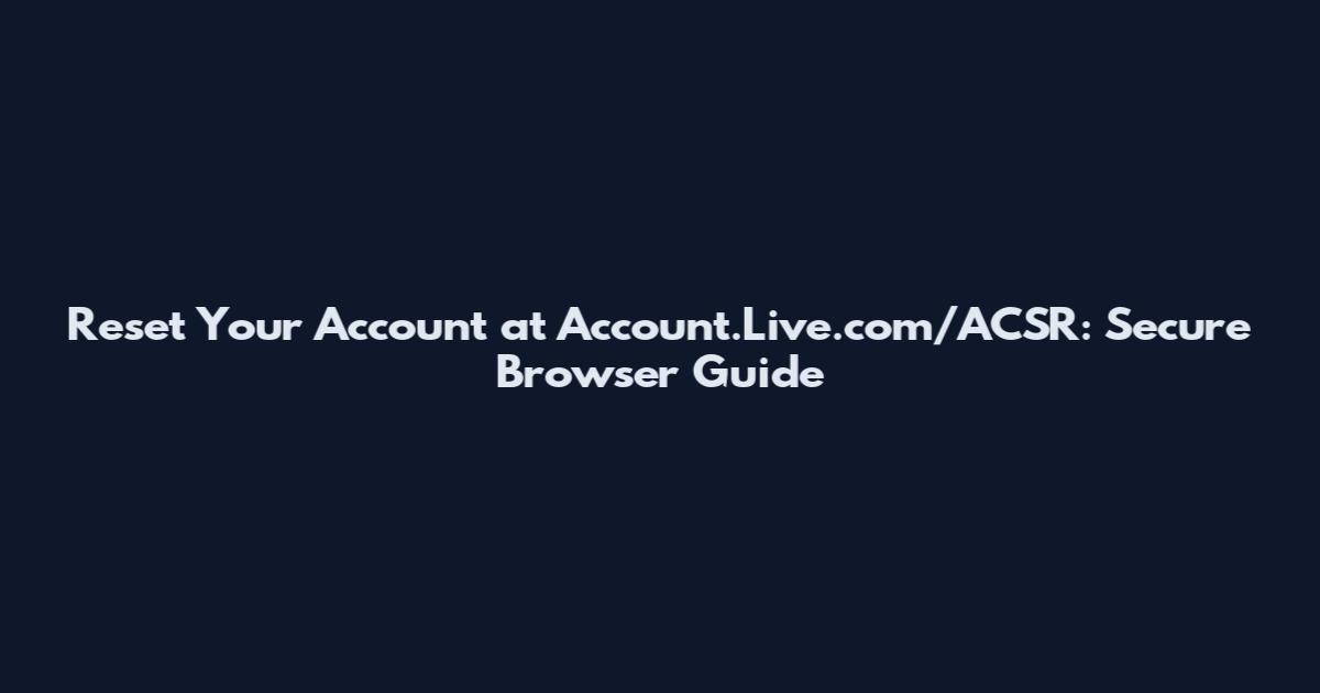 Reset Your Account at Account.Live.com/ACSR: Secure Browser Guide