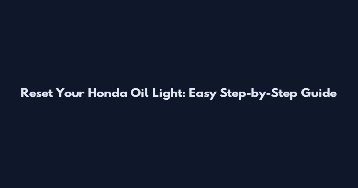 Reset Your Honda Oil Light: Easy Step-by-Step Guide