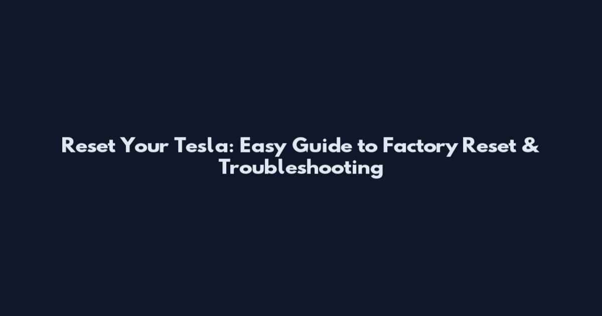 Reset Your Tesla: Easy Guide to Factory Reset & Troubleshooting