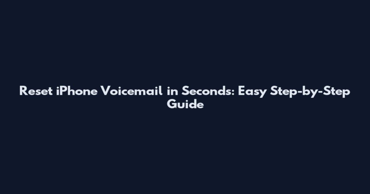 Reset iPhone Voicemail in Seconds: Easy Step-by-Step Guide