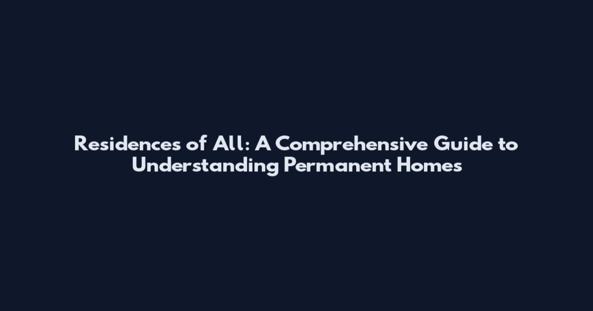Residences of All: A Comprehensive Guide to Understanding Permanent Homes