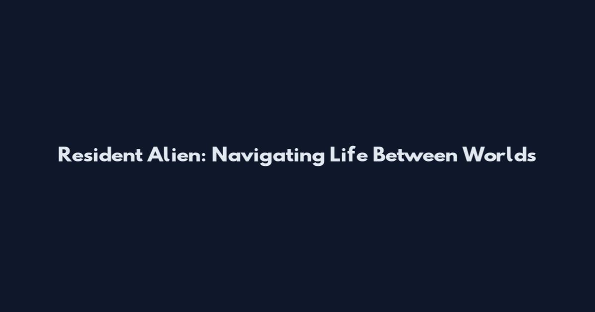 Resident Alien: Navigating Life Between Worlds