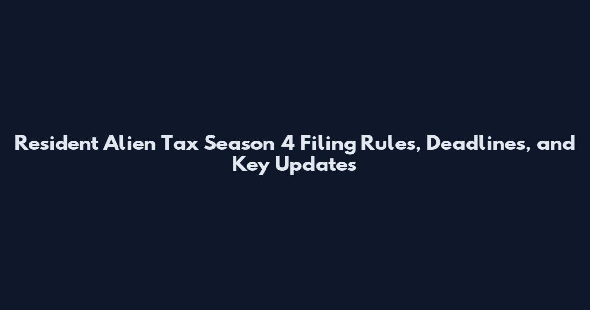 Resident Alien Tax Season 4 Filing Rules, Deadlines, and Key Updates