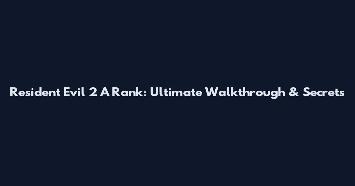 Resident Evil 2 A Rank: Ultimate Walkthrough & Secrets