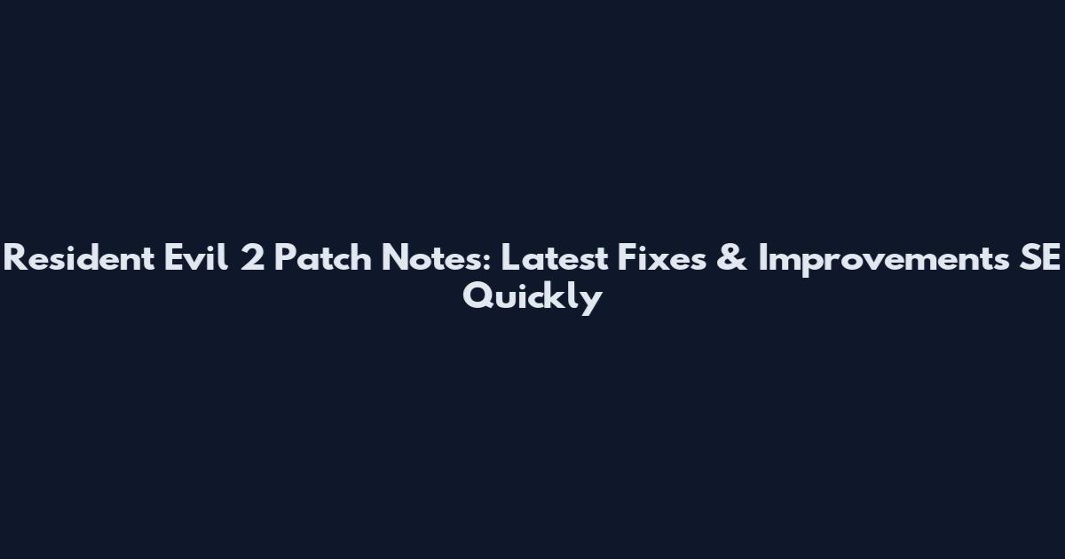 Resident Evil 2 Patch Notes: Latest Fixes & Improvements SE Quickly