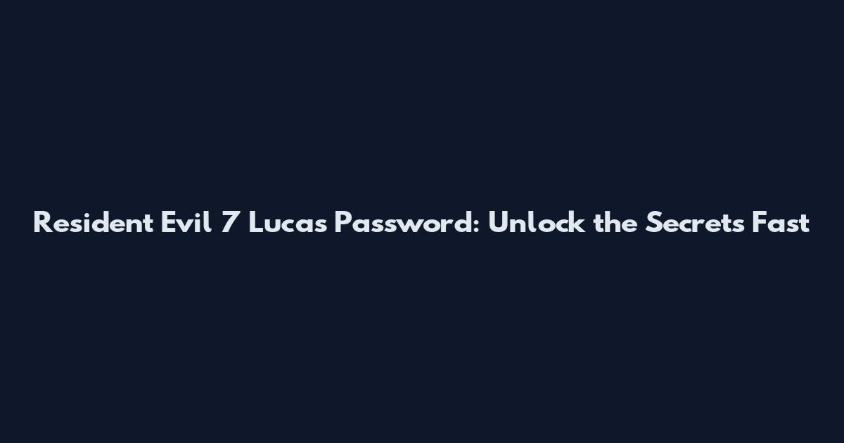 Resident Evil 7 Lucas Password: Unlock the Secrets Fast
