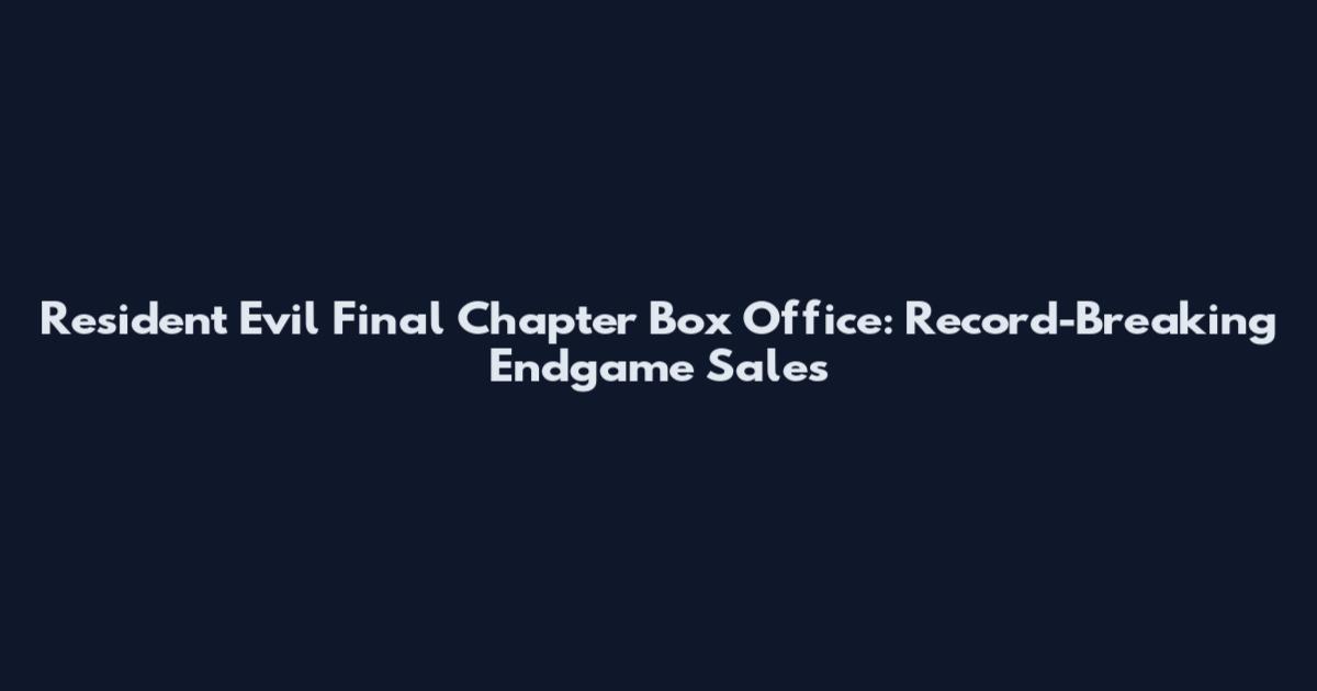 Resident Evil Final Chapter Box Office: Record-Breaking Endgame Sales