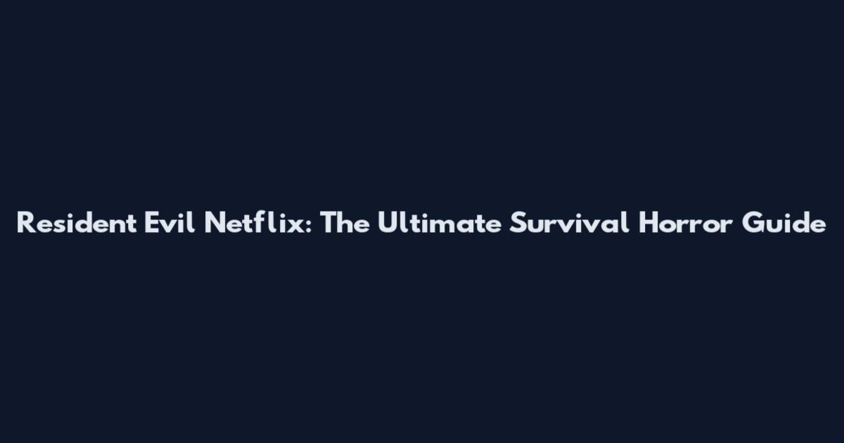 Resident Evil Netflix: The Ultimate Survival Horror Guide