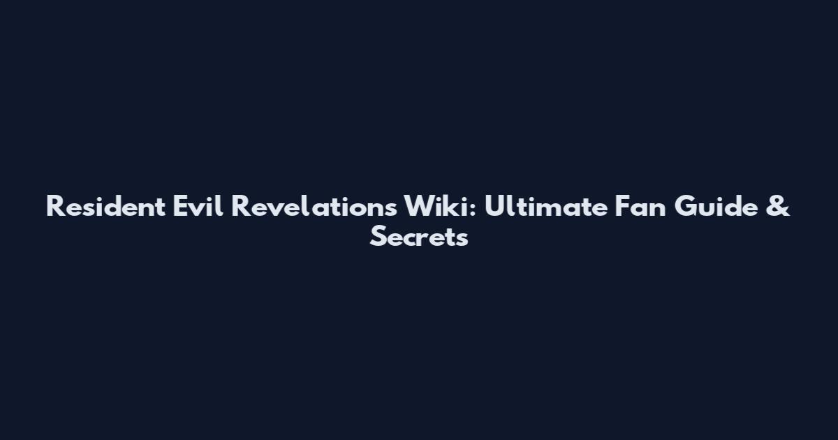 Resident Evil Revelations Wiki: Ultimate Fan Guide & Secrets