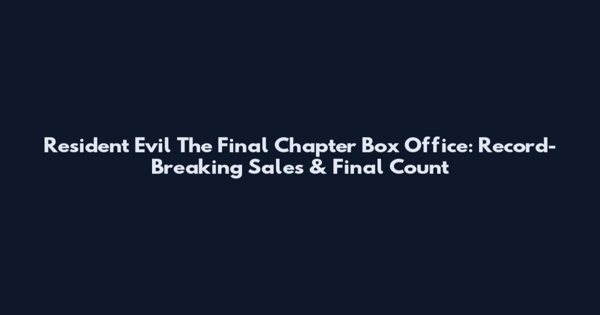 Resident Evil The Final Chapter Box Office: Record-Breaking Sales & Final Count