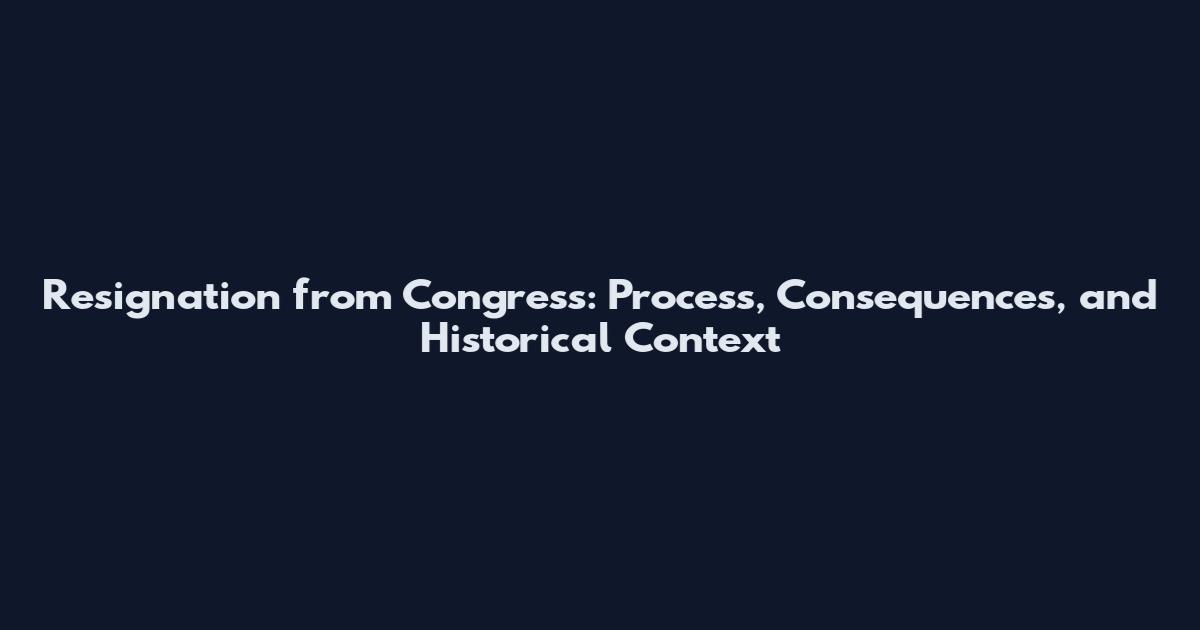 Resignation from Congress: Process, Consequences, and Historical Context
