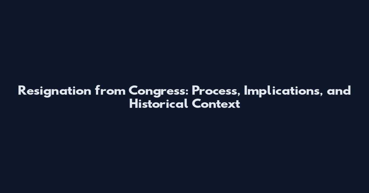 Resignation from Congress: Process, Implications, and Historical Context