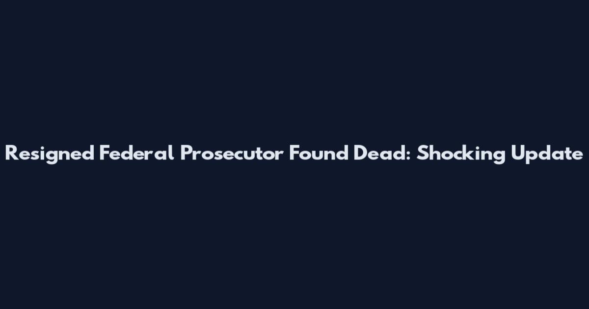 Resigned Federal Prosecutor Found Dead: Shocking Update