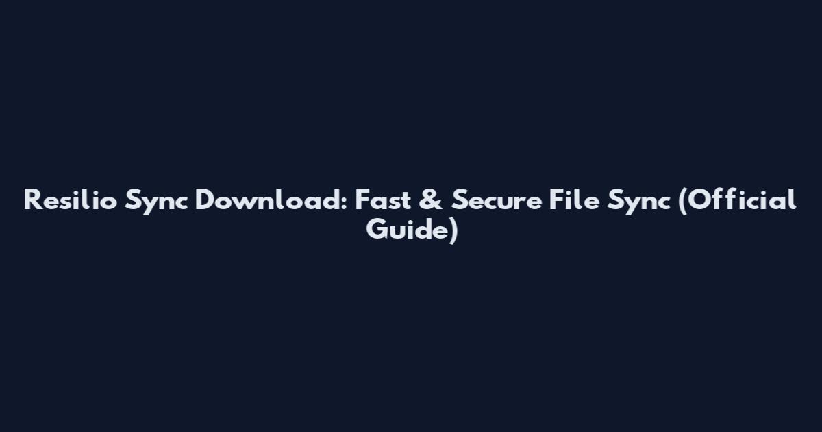 Resilio Sync Download: Fast & Secure File Sync (Official Guide)