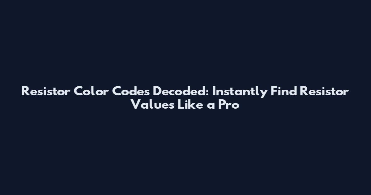 Resistor Color Codes Decoded: Instantly Find Resistor Values Like a Pro