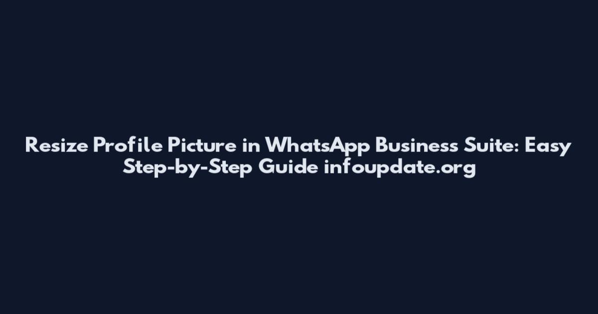 Resize Profile Picture in WhatsApp Business Suite: Easy Step-by-Step Guide infoupdate.org