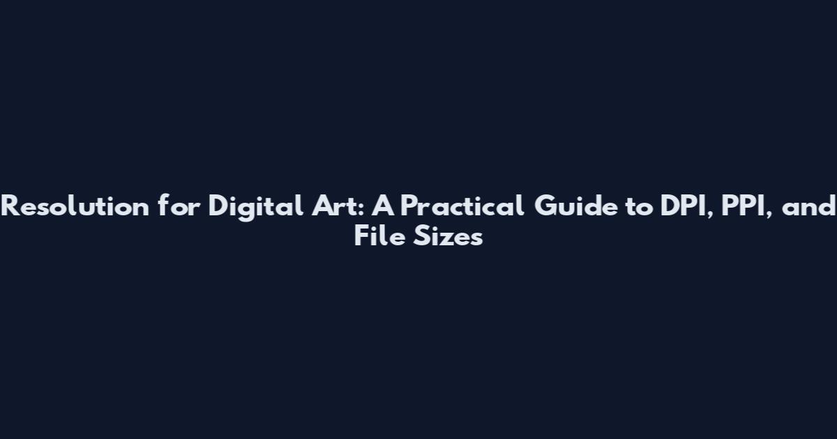 Resolution for Digital Art: A Practical Guide to DPI, PPI, and File Sizes
