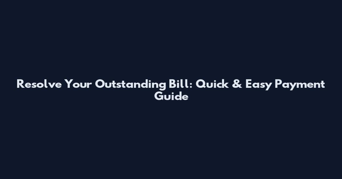 Resolve Your Outstanding Bill: Quick & Easy Payment Guide