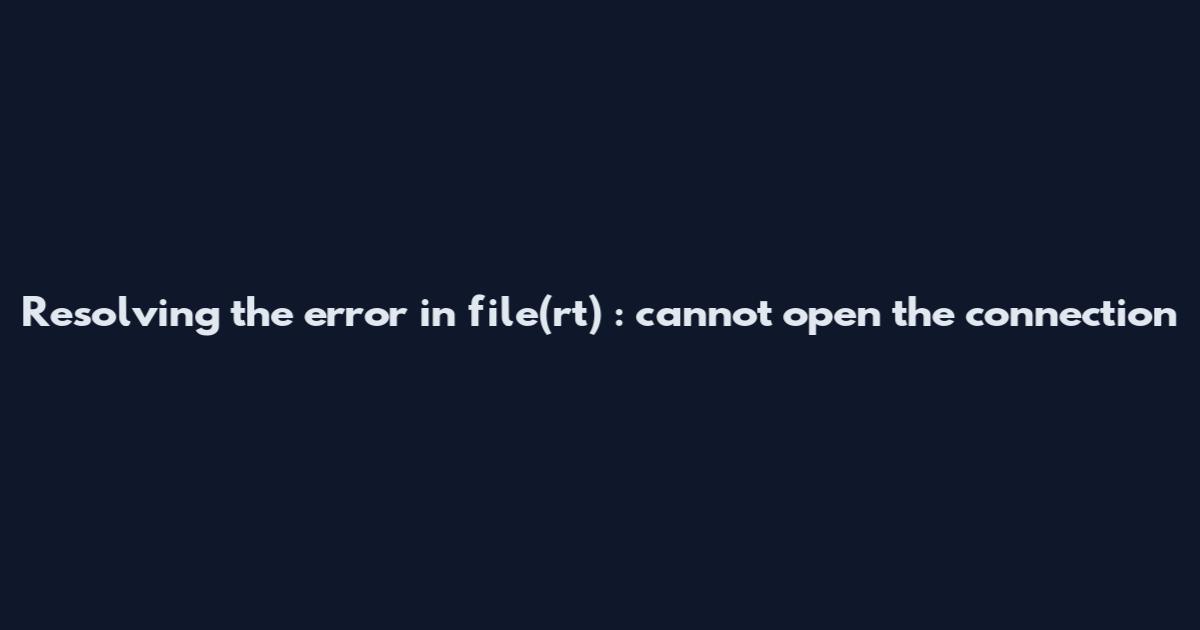 Resolving the error in file(rt) : cannot open the connection