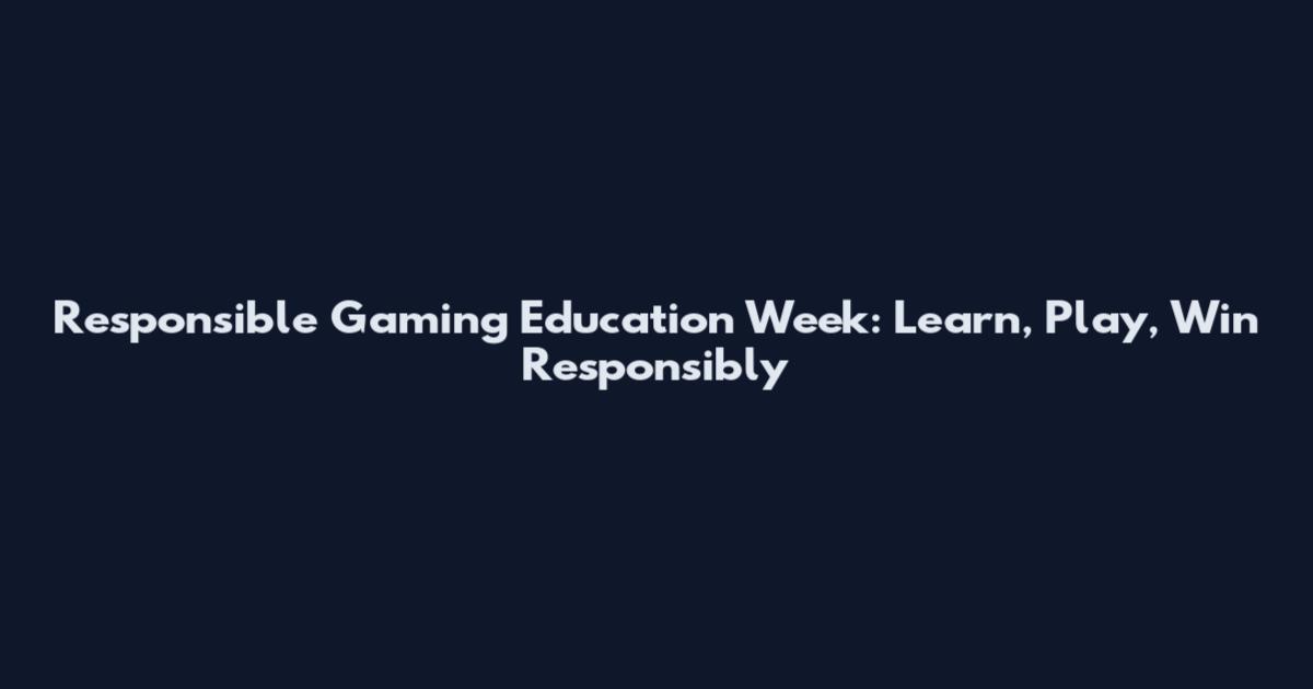 Responsible Gaming Education Week: Learn, Play, Win Responsibly