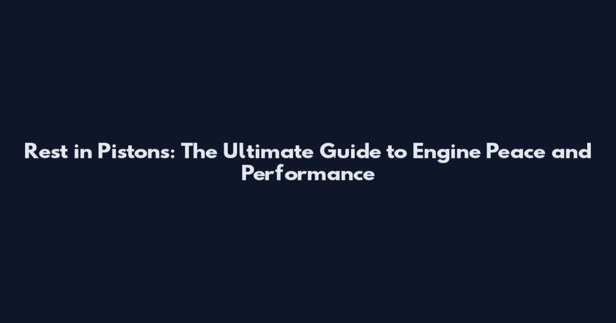 Rest in Pistons: The Ultimate Guide to Engine Peace and Performance