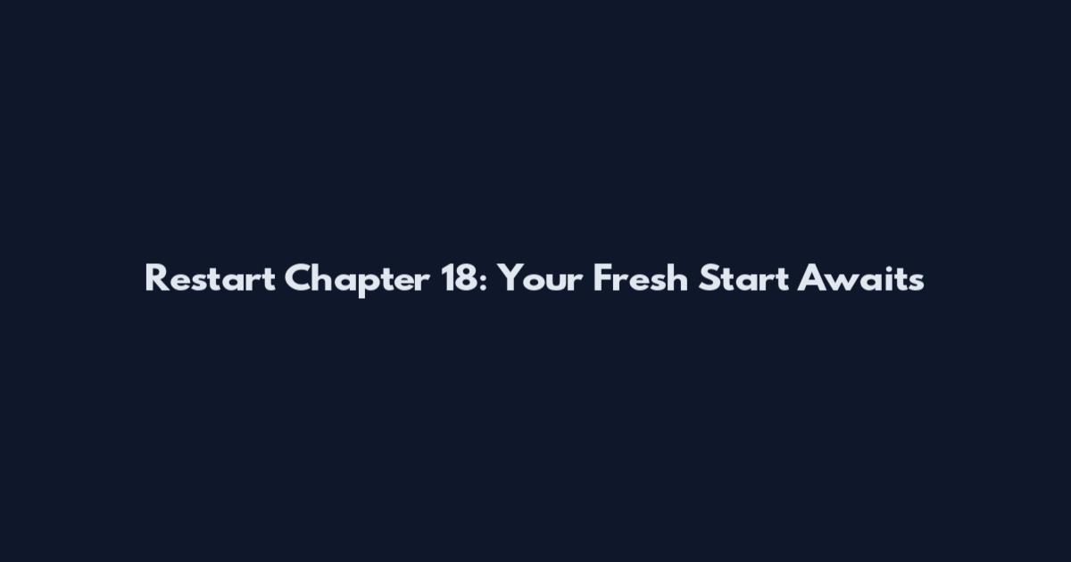 Restart Chapter 18: Your Fresh Start Awaits