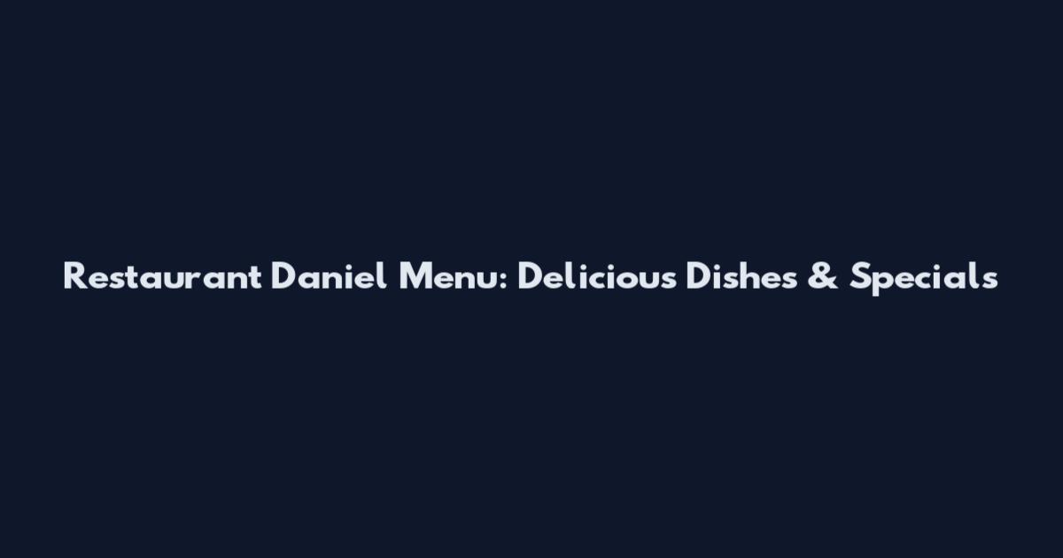 Restaurant Daniel Menu: Delicious Dishes & Specials