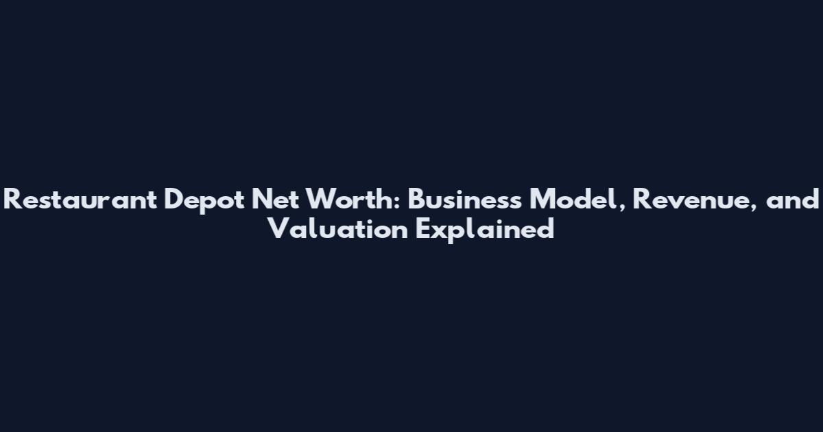 Restaurant Depot Net Worth: Business Model, Revenue, and Valuation Explained