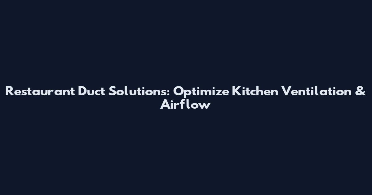 Restaurant Duct Solutions: Optimize Kitchen Ventilation & Airflow