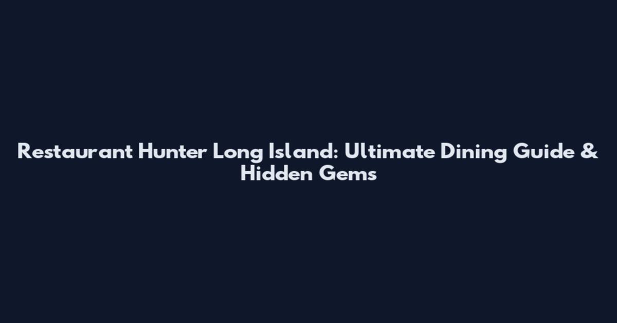 Restaurant Hunter Long Island: Ultimate Dining Guide & Hidden Gems
