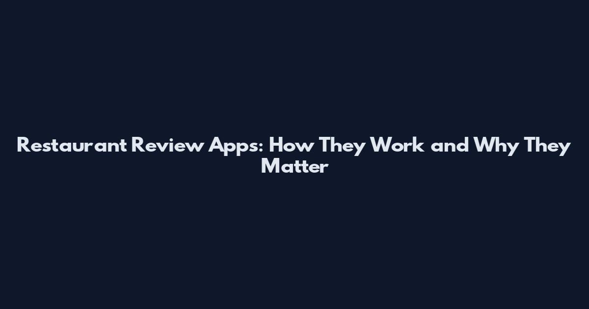 Restaurant Review Apps: How They Work and Why They Matter