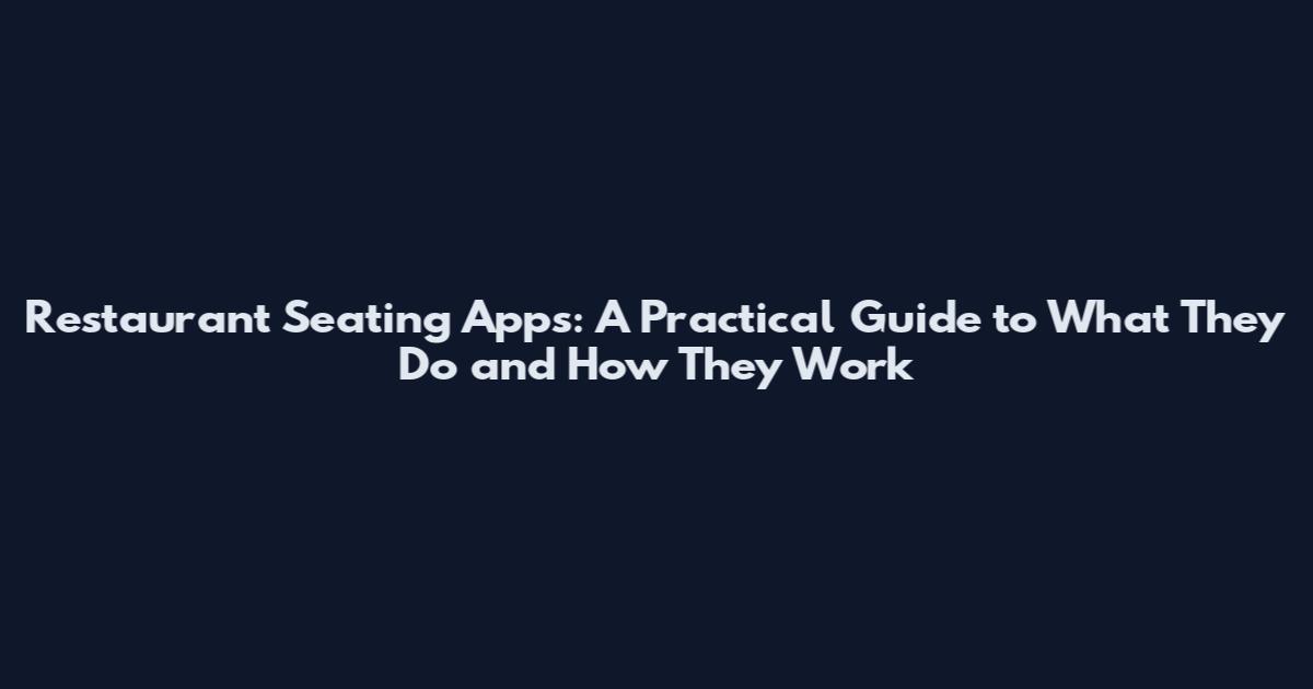 Restaurant Seating Apps: A Practical Guide to What They Do and How They Work
