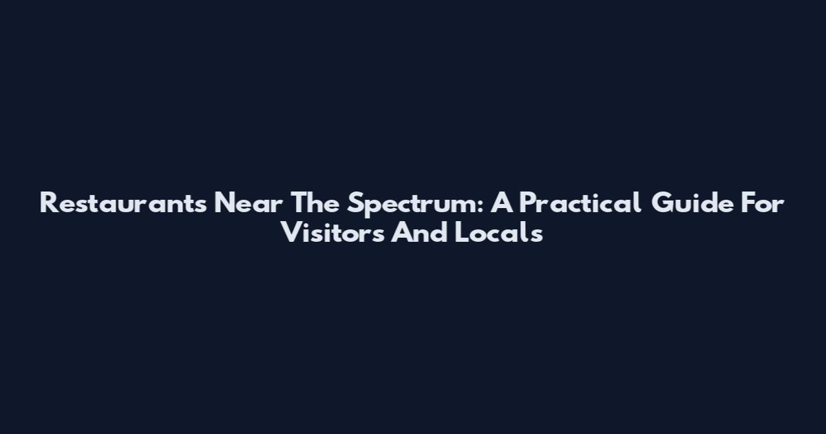 Restaurants Near The Spectrum: A Practical Guide For Visitors And Locals