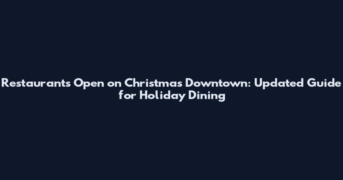 Restaurants Open on Christmas Downtown: Updated Guide for Holiday Dining