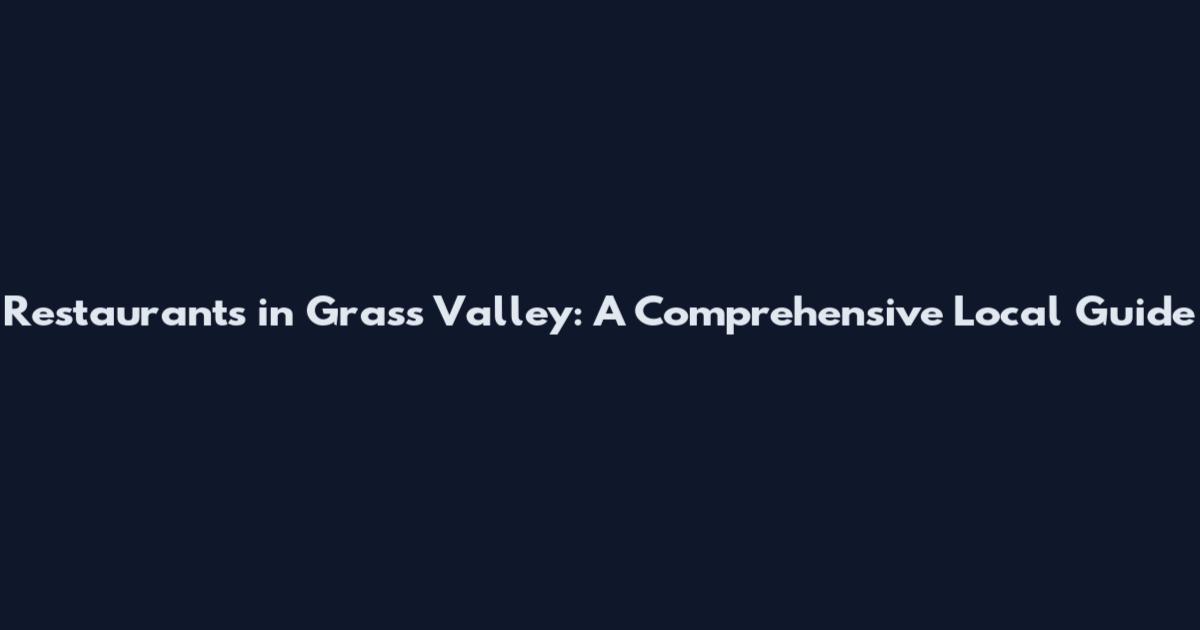 Restaurants in Grass Valley: A Comprehensive Local Guide