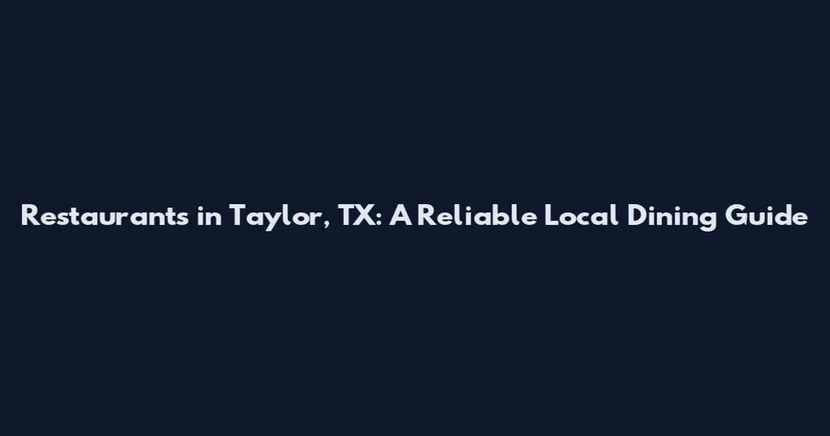 Restaurants in Taylor, TX: A Reliable Local Dining Guide