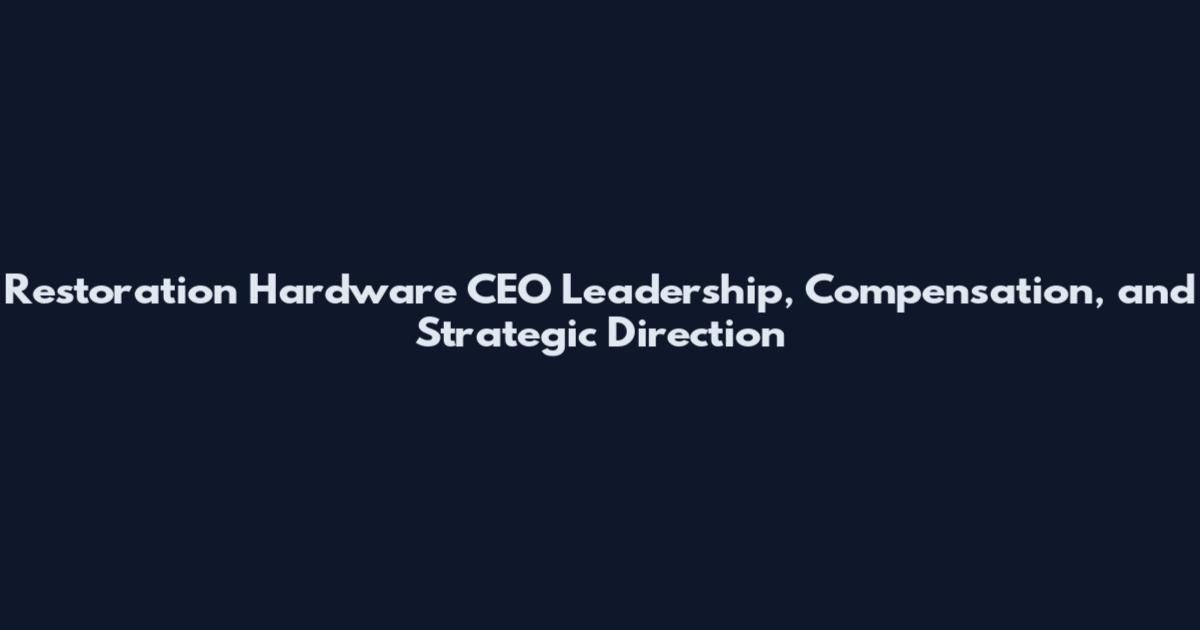 Restoration Hardware CEO Leadership, Compensation, and Strategic Direction