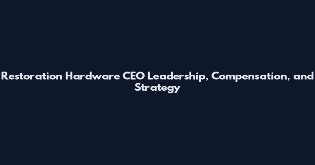 Restoration Hardware CEO Leadership, Compensation, and Strategy