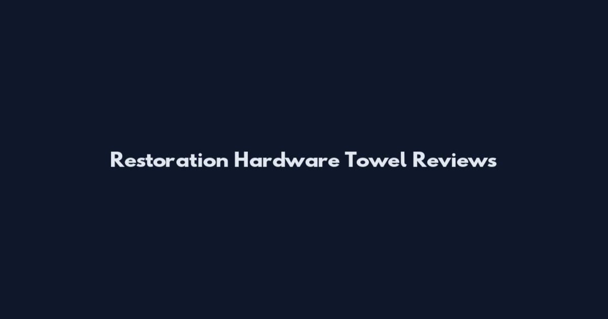 Restoration Hardware Towel Reviews