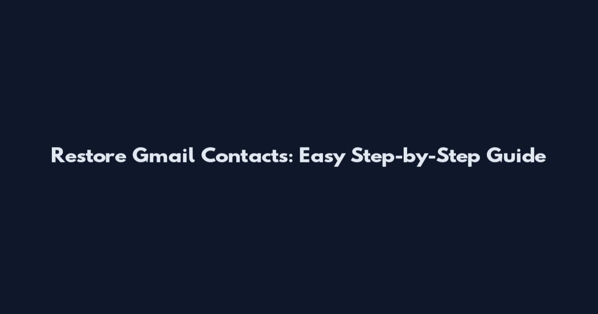 Restore Gmail Contacts: Easy Step-by-Step Guide