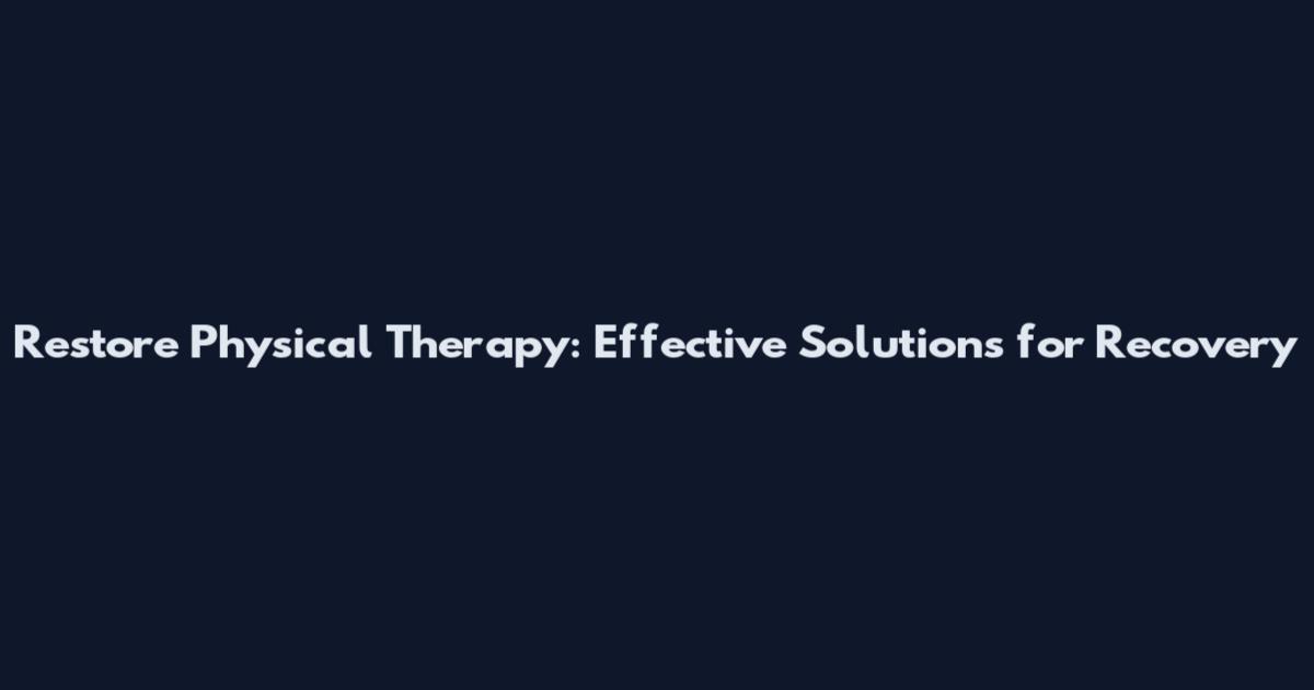 Restore Physical Therapy: Effective Solutions for Recovery