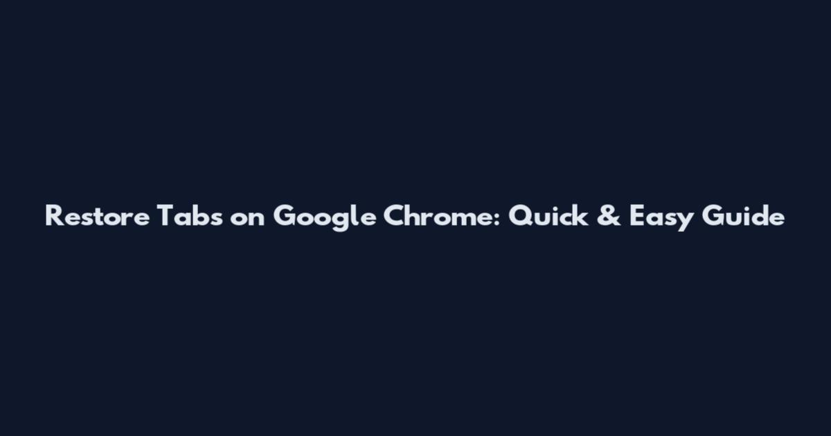 Restore Tabs on Google Chrome: Quick & Easy Guide