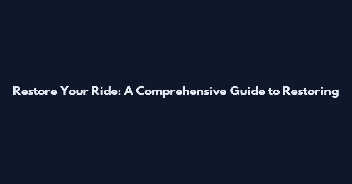 Restore Your Ride: A Comprehensive Guide to Restoring