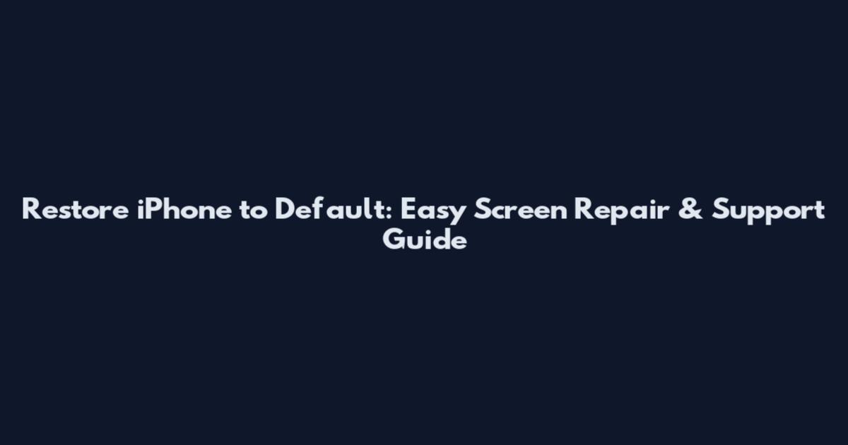 Restore iPhone to Default: Easy Screen Repair & Support Guide