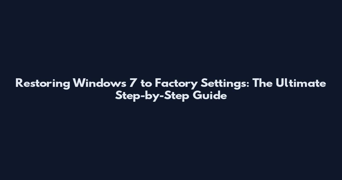Restoring Windows 7 to Factory Settings: The Ultimate Step-by-Step Guide