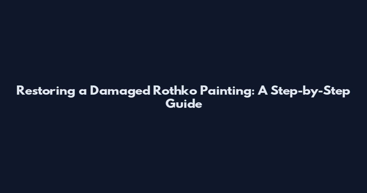 Restoring a Damaged Rothko Painting: A Step-by-Step Guide