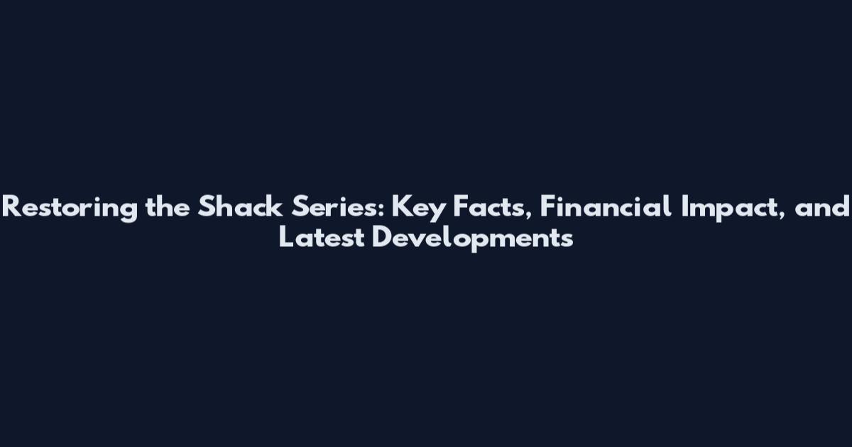 Restoring the Shack Series: Key Facts, Financial Impact, and Latest Developments