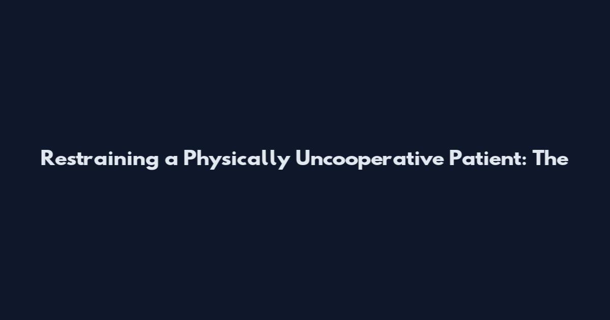 Restraining a Physically Uncooperative Patient: The