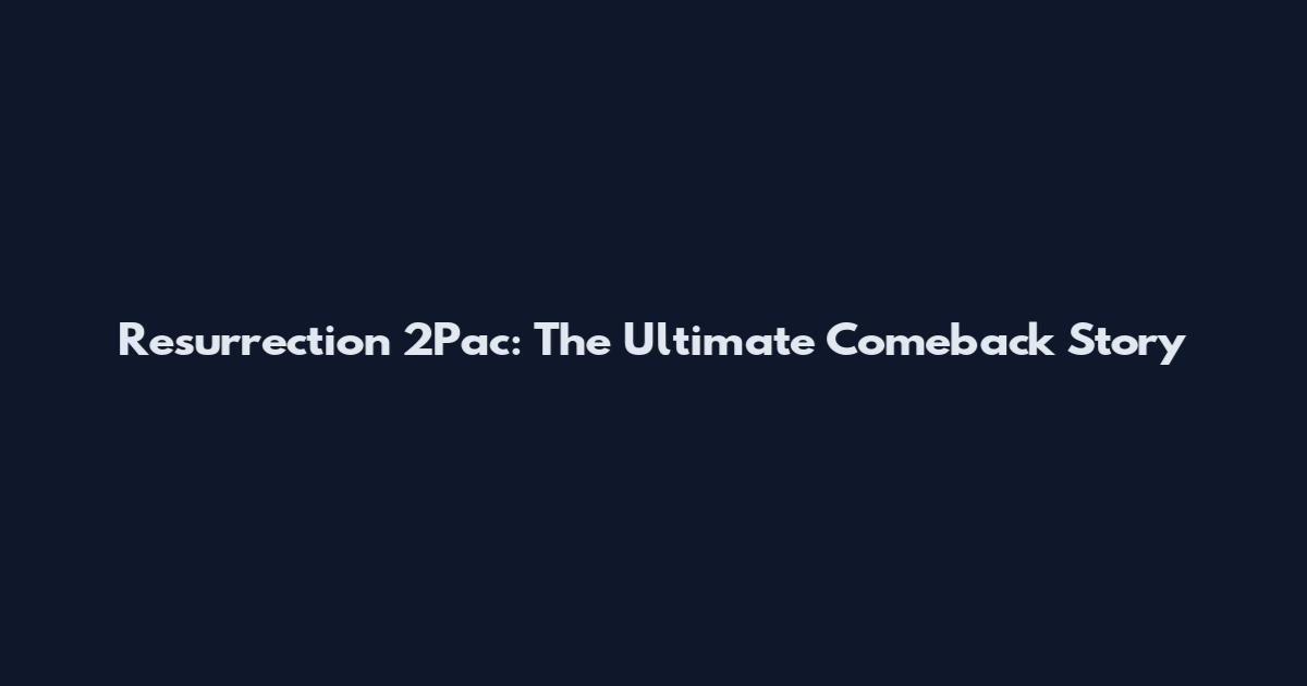 Resurrection 2Pac: The Ultimate Comeback Story
