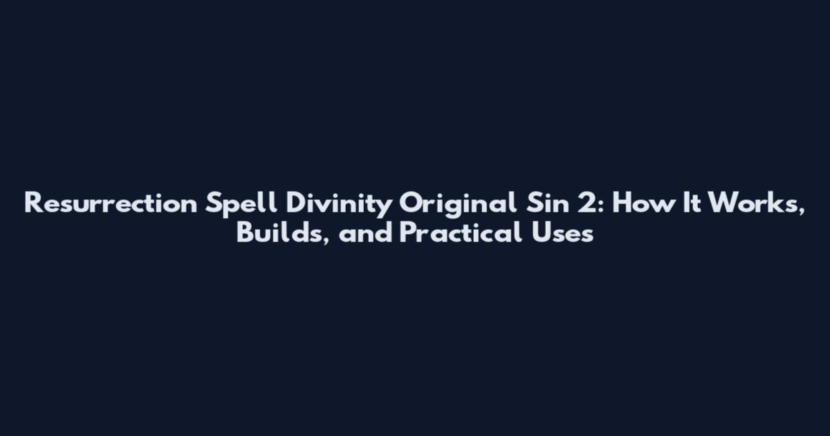 Resurrection Spell Divinity Original Sin 2: How It Works, Builds, and Practical Uses